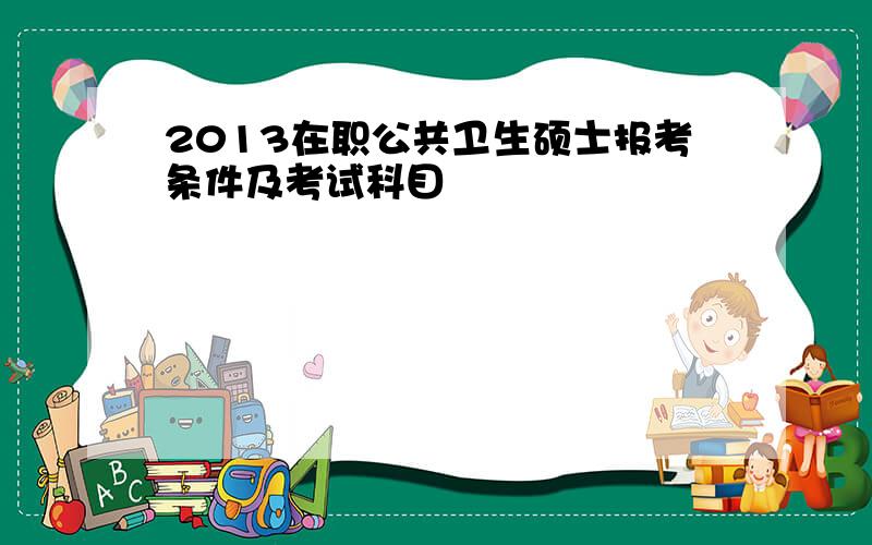 2013在职公共卫生硕士报考条件及考试科目