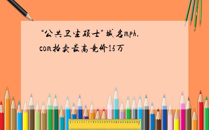 “公共卫生硕士”域名mph.com拍卖最高竞价15万