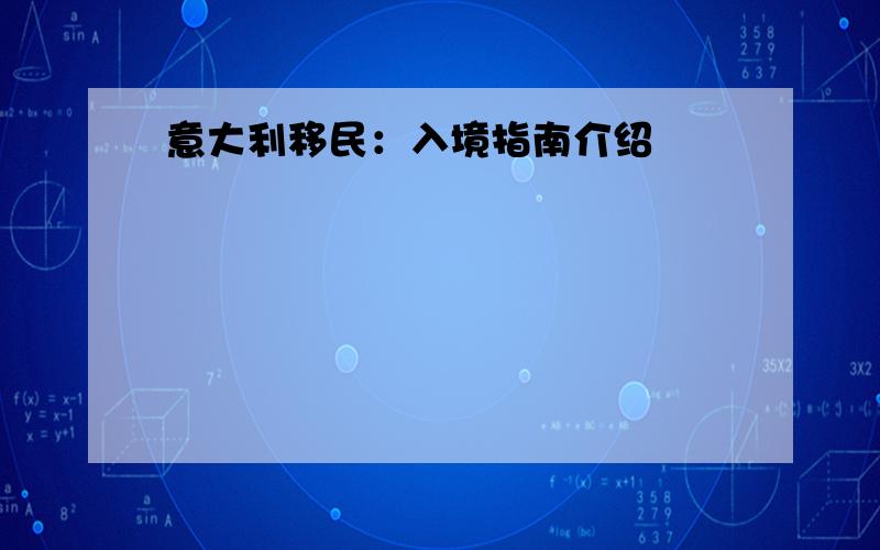 意大利移民：入境指南介绍