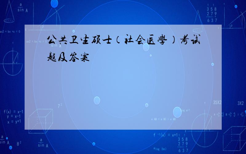 公共卫生硕士（社会医学）考试题及答案