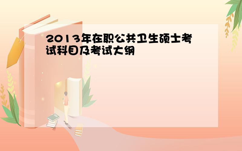 2013年在职公共卫生硕士考试科目及考试大纲