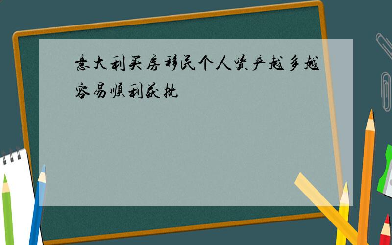 意大利买房移民个人资产越多越容易顺利获批