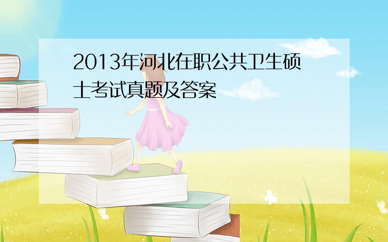 2013年河北在职公共卫生硕士考试真题及答案