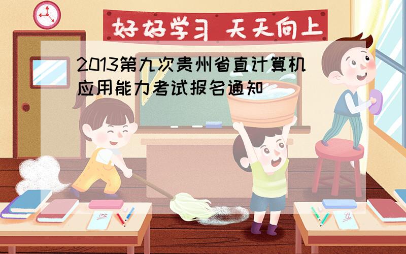 2013第九次贵州省直计算机应用能力考试报名通知