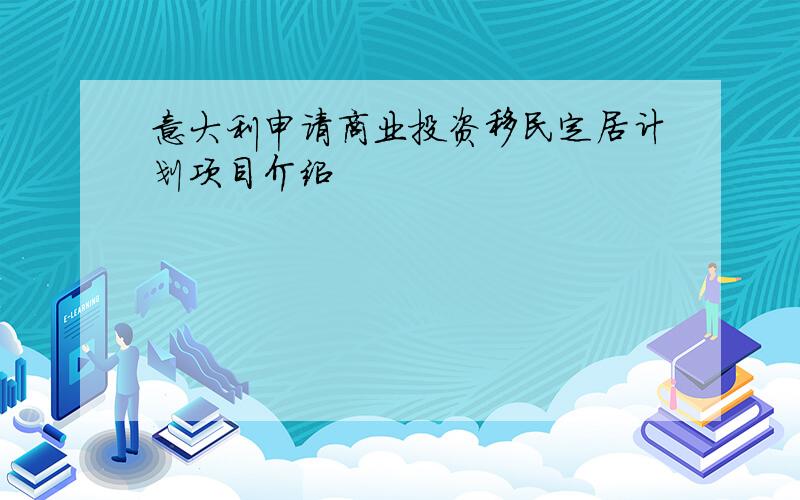 意大利申请商业投资移民定居计划项目介绍