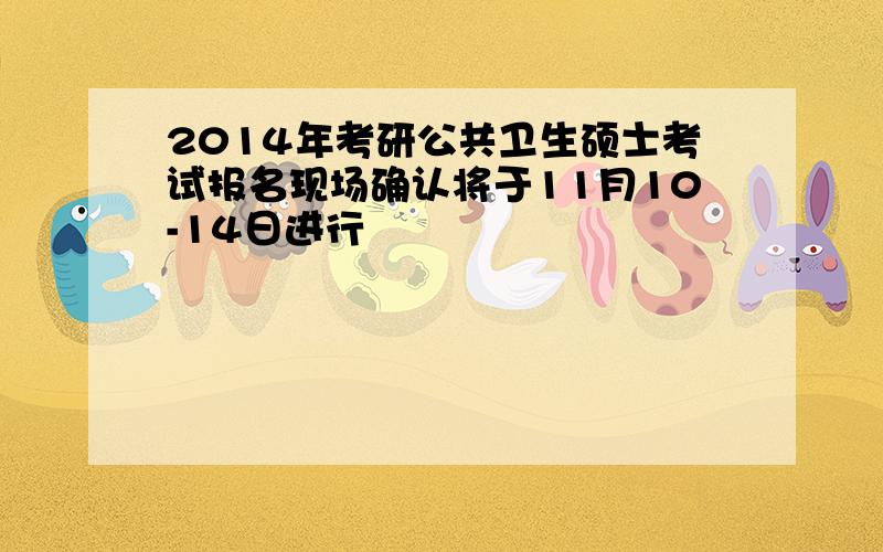 2014年考研公共卫生硕士考试报名现场确认将于11月10-14日进行