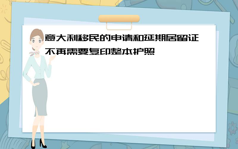 意大利移民的申请和延期居留证不再需要复印整本护照