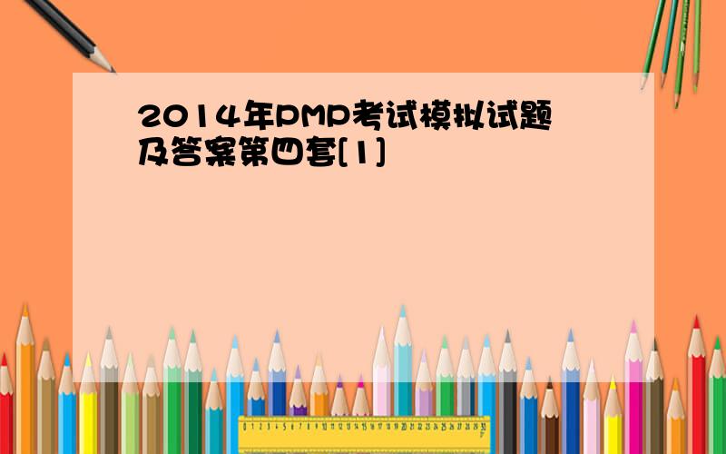 2014年PMP考试模拟试题及答案第四套[1]