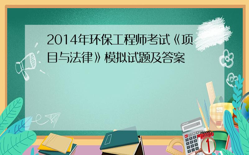 2014年环保工程师考试《项目与法律》模拟试题及答案