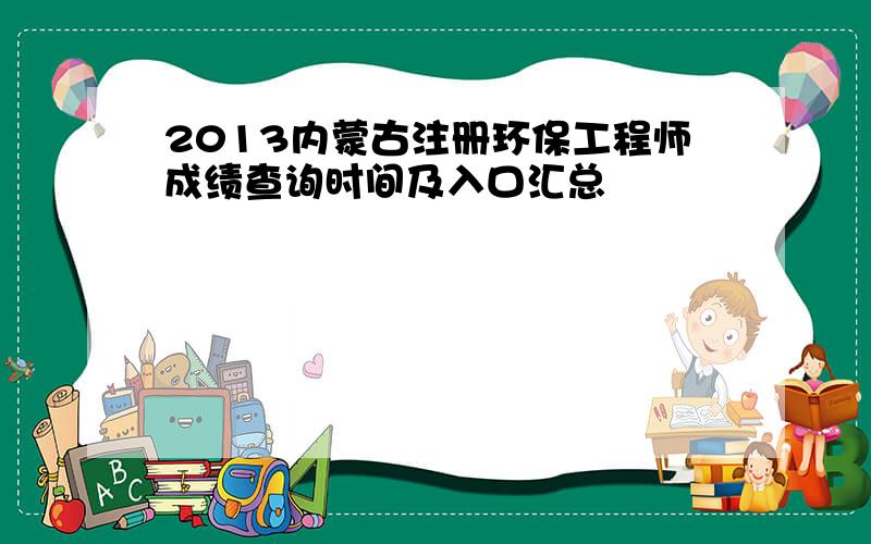 2013内蒙古注册环保工程师成绩查询时间及入口汇总