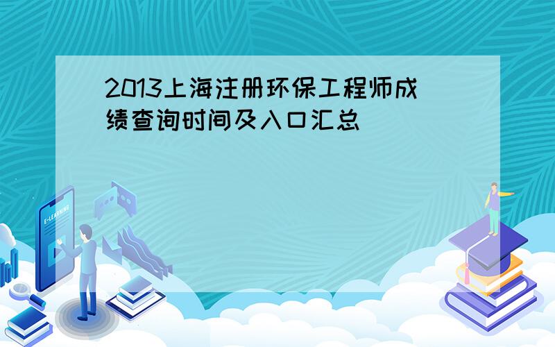 2013上海注册环保工程师成绩查询时间及入口汇总