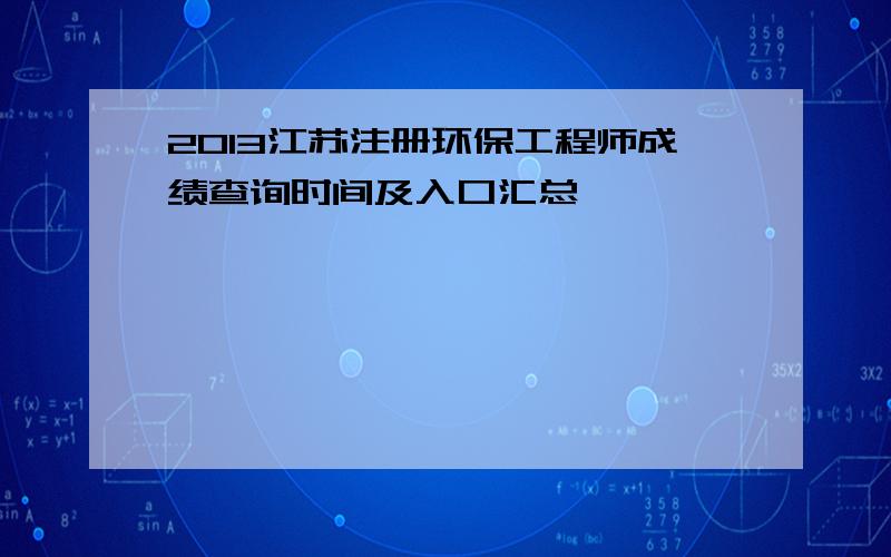 2013江苏注册环保工程师成绩查询时间及入口汇总