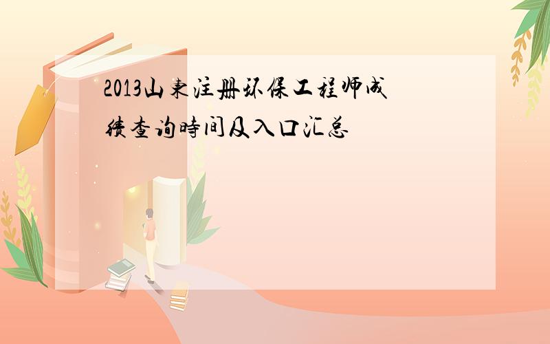 2013山东注册环保工程师成绩查询时间及入口汇总