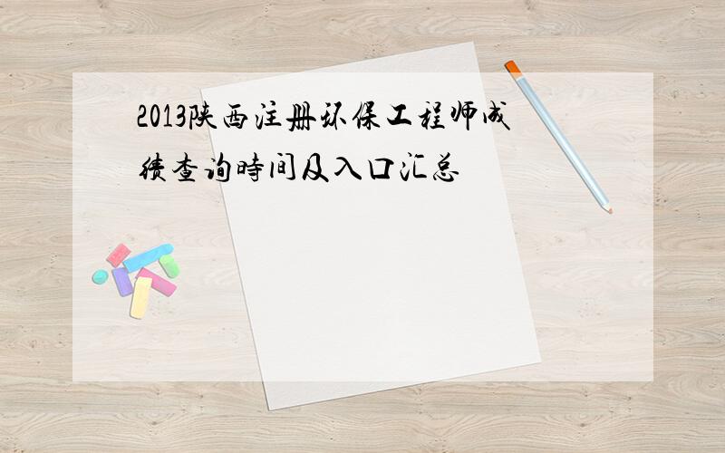 2013陕西注册环保工程师成绩查询时间及入口汇总