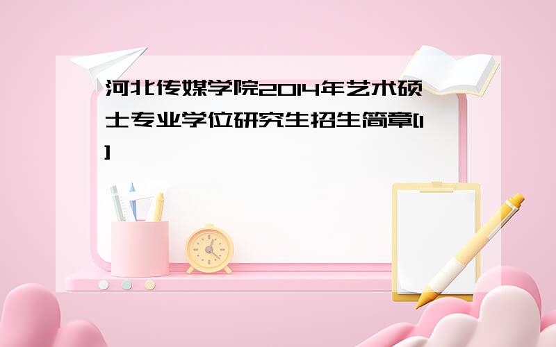 河北传媒学院2014年艺术硕士专业学位研究生招生简章[1]