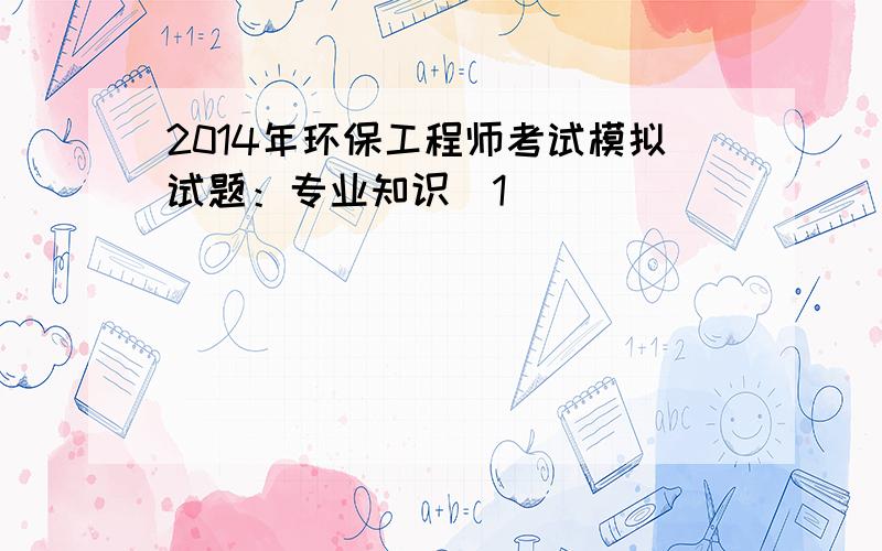 2014年环保工程师考试模拟试题：专业知识[1]