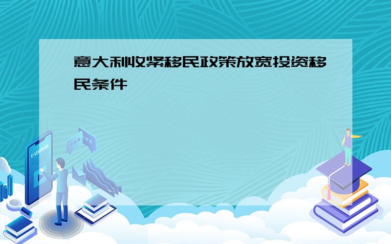 意大利收紧移民政策放宽投资移民条件