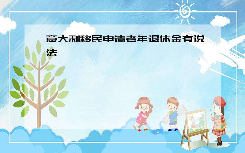 意大利移民申请老年退休金有说法