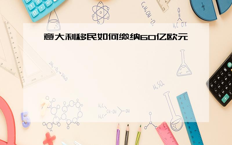 意大利移民如何缴纳60亿欧元