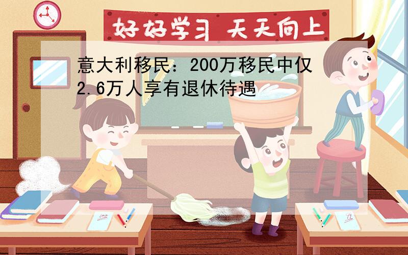 意大利移民：200万移民中仅2.6万人享有退休待遇