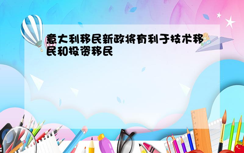 意大利移民新政将有利于技术移民和投资移民