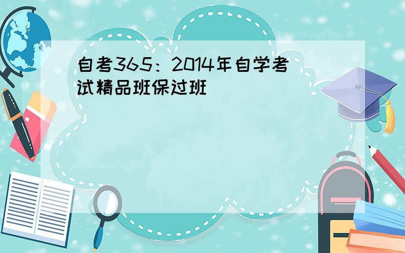 自考365：2014年自学考试精品班保过班