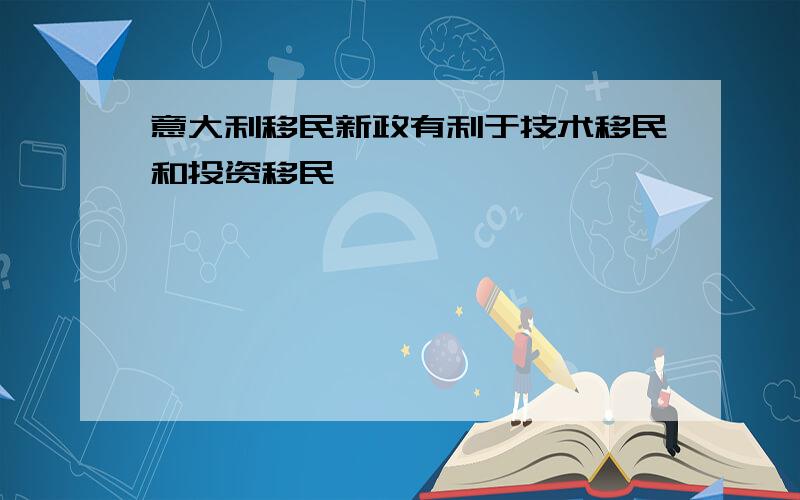 意大利移民新政有利于技术移民和投资移民