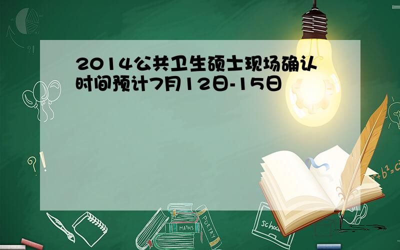 2014公共卫生硕士现场确认时间预计7月12日-15日