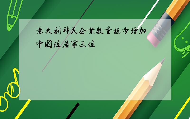 意大利移民企业数量稳步增加 中国位居第三位