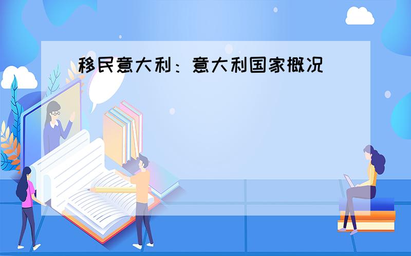 移民意大利：意大利国家概况