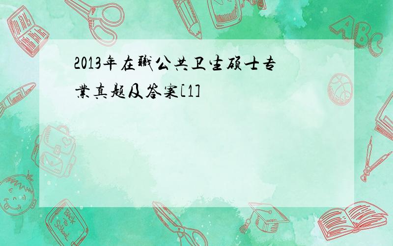 2013年在职公共卫生硕士专业真题及答案[1]