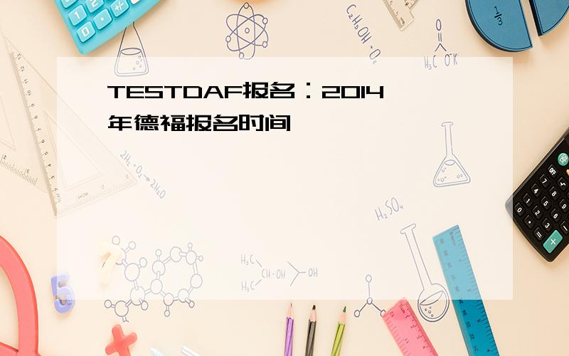 TESTDAF报名：2014年德福报名时间