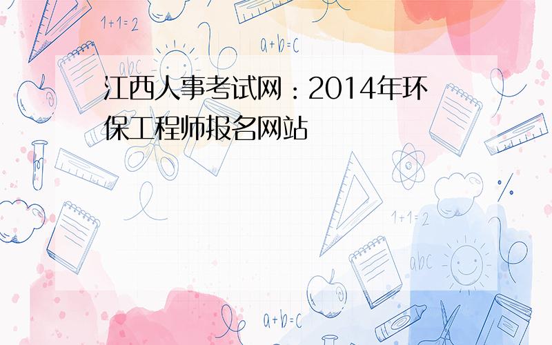 江西人事考试网：2014年环保工程师报名网站