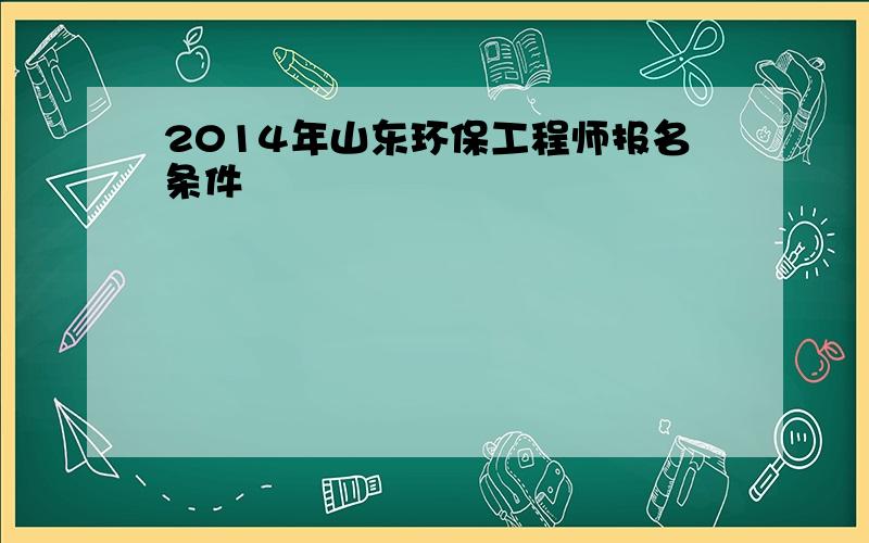 2014年山东环保工程师报名条件