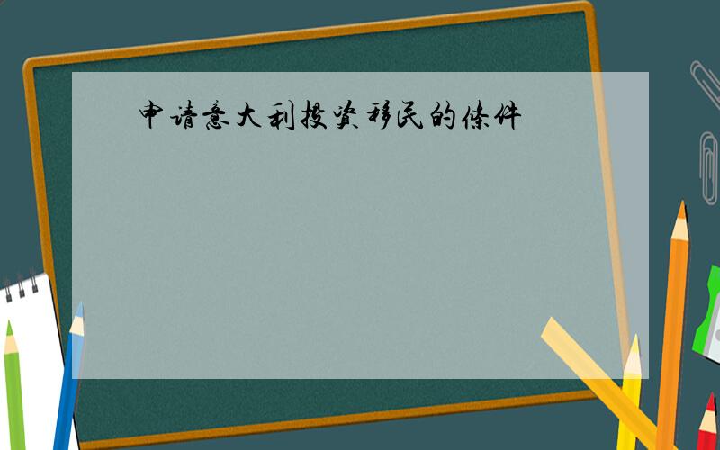 申请意大利投资移民的条件