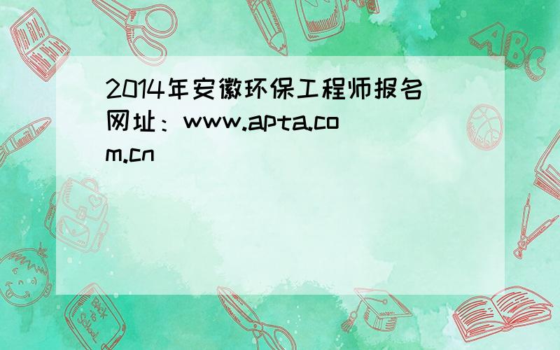 2014年安徽环保工程师报名网址：www.apta.com.cn