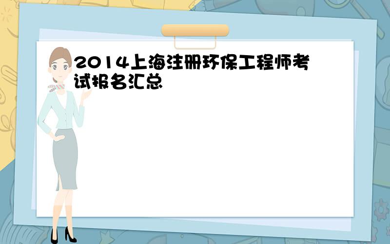 2014上海注册环保工程师考试报名汇总