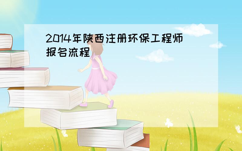 2014年陕西注册环保工程师报名流程