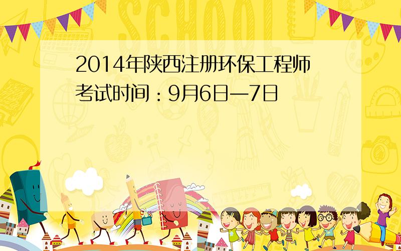 2014年陕西注册环保工程师考试时间：9月6日—7日