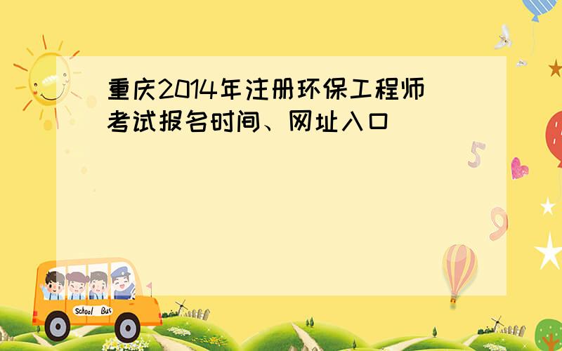 重庆2014年注册环保工程师考试报名时间、网址入口