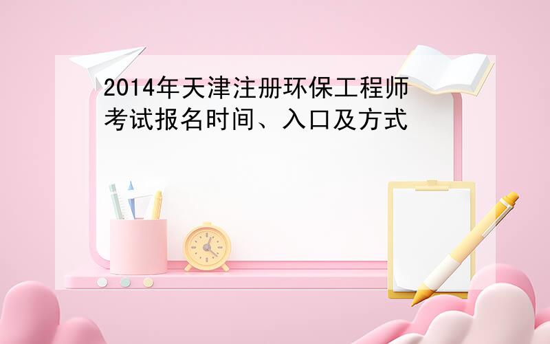 2014年天津注册环保工程师考试报名时间、入口及方式