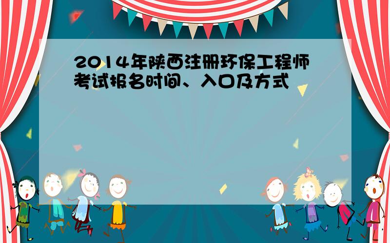 2014年陕西注册环保工程师考试报名时间、入口及方式