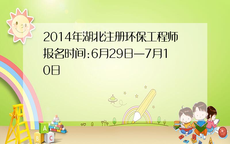 2014年湖北注册环保工程师报名时间:6月29日—7月10日