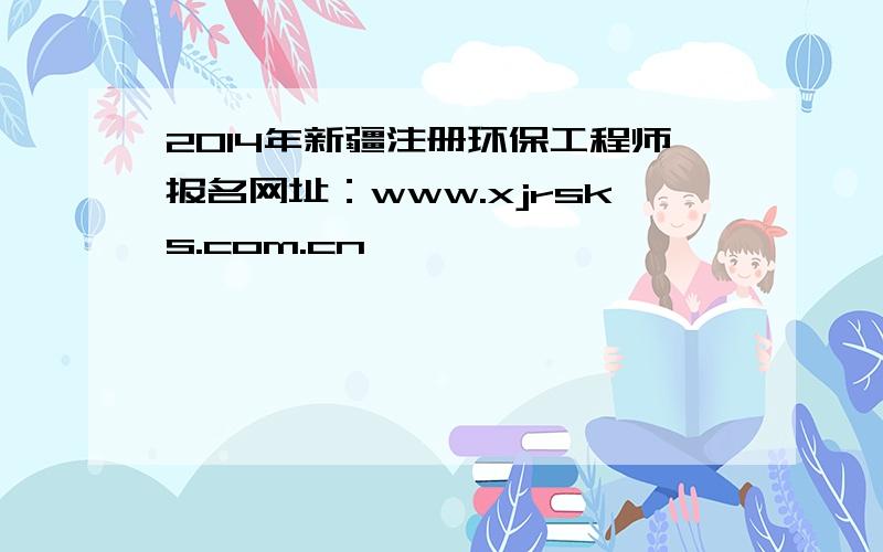 2014年新疆注册环保工程师报名网址：www.xjrsks.com.cn