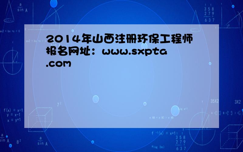 2014年山西注册环保工程师报名网址：www.sxpta.com