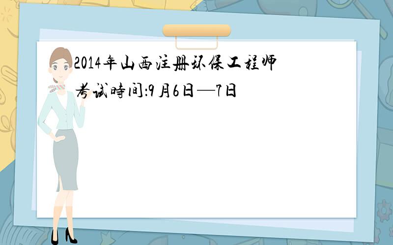 2014年山西注册环保工程师考试时间：9月6日—7日