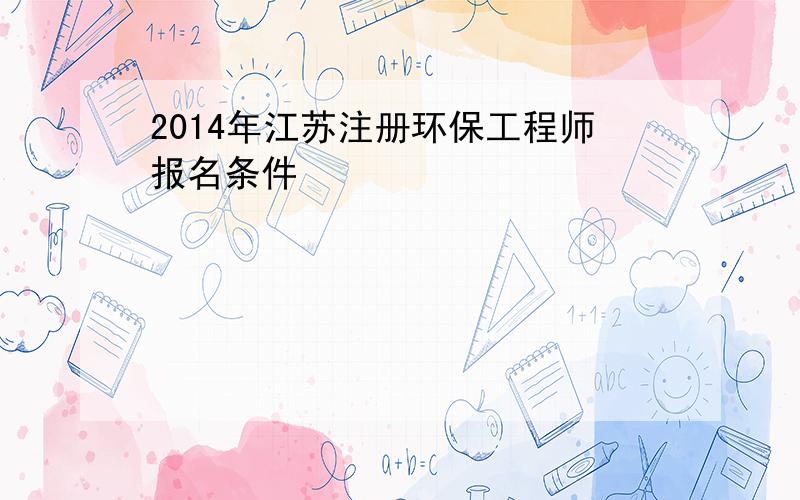 2014年江苏注册环保工程师报名条件