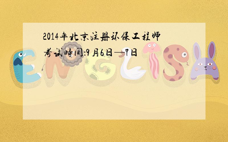 2014年北京注册环保工程师考试时间：9月6日—7日