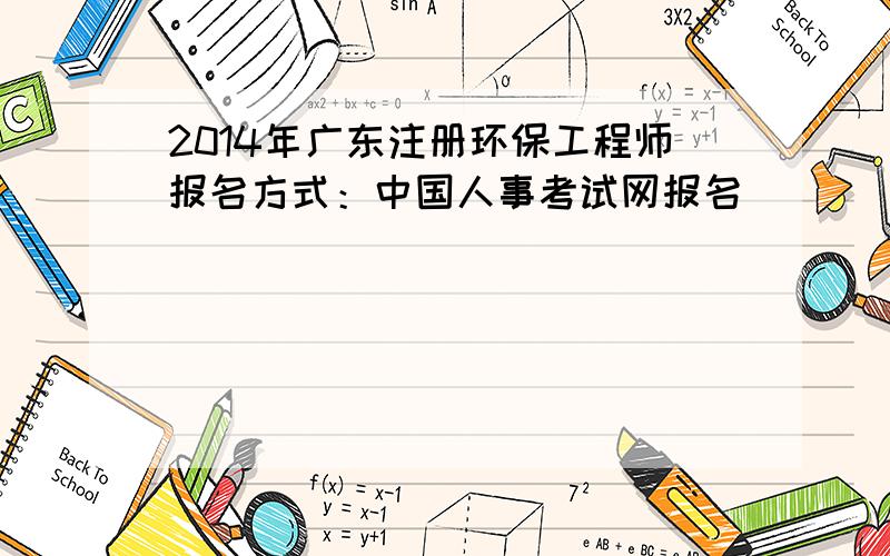 2014年广东注册环保工程师报名方式：中国人事考试网报名