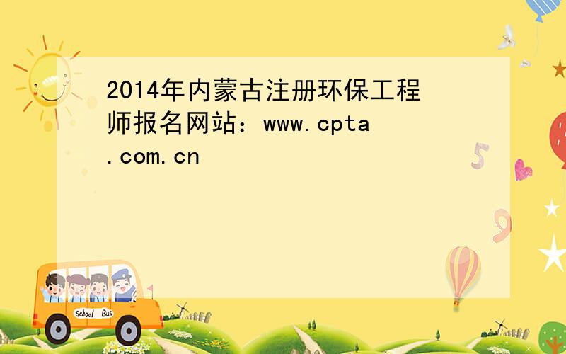 2014年内蒙古注册环保工程师报名网站：www.cpta.com.cn